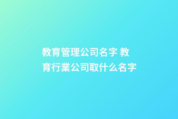 教育管理公司名字 教育行業公司取什么名字-第1張-公司起名-玄機派